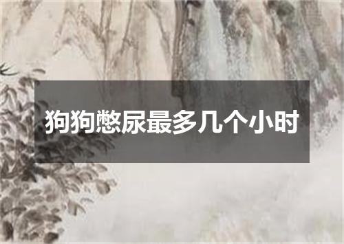 狗狗憋尿最多几个小时