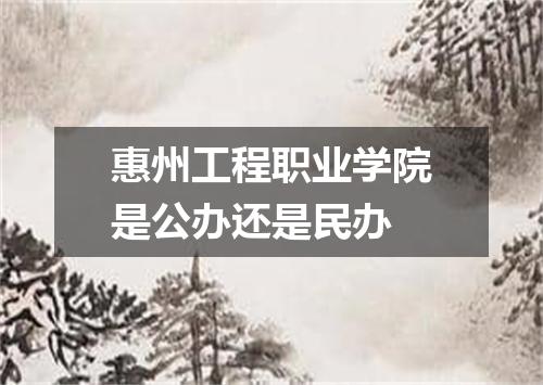 惠州工程职业学院是公办还是民办