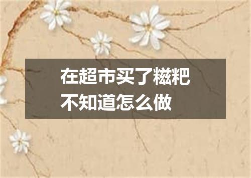 在超市买了糍粑不知道怎么做