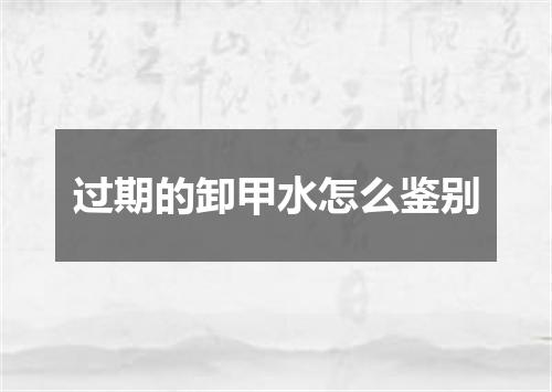 过期的卸甲水怎么鉴别