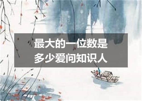 最大的一位数是多少爱问知识人