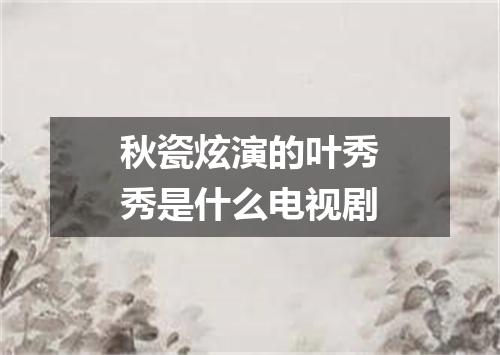 秋瓷炫演的叶秀秀是什么电视剧