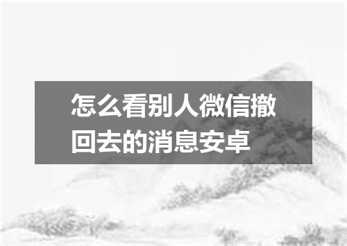 怎么看别人微信撤回去的消息安卓