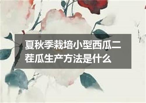 夏秋季栽培小型西瓜二茬瓜生产方法是什么