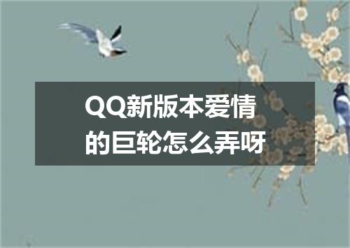 QQ新版本爱情的巨轮怎么弄呀