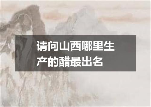 请问山西哪里生产的醋最出名