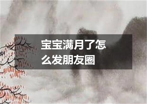 宝宝满月了怎么发朋友圈