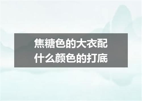 焦糖色的大衣配什么颜色的打底