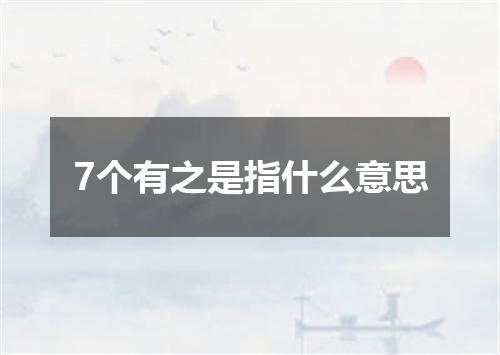 7个有之是指什么意思