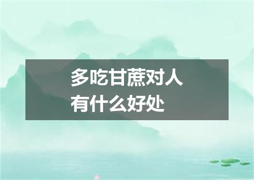 多吃甘蔗对人有什么好处