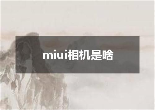 miui相机是啥