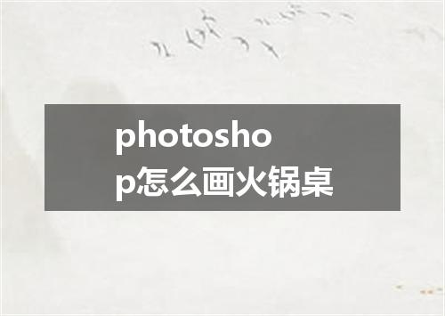 photoshop怎么画火锅桌