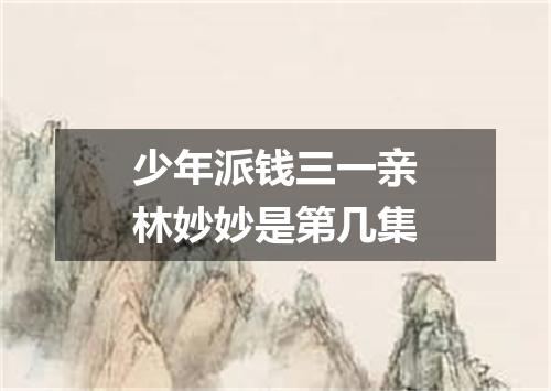 少年派钱三一亲林妙妙是第几集