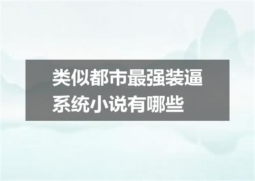 类似都市最强装逼系统小说有哪些