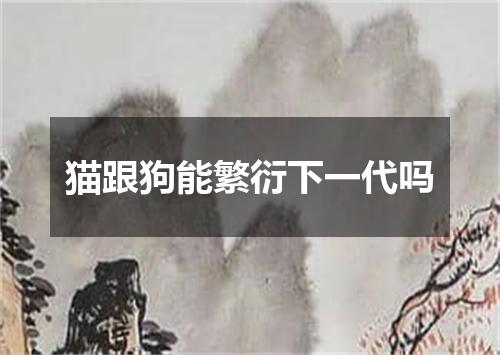 猫跟狗能繁衍下一代吗