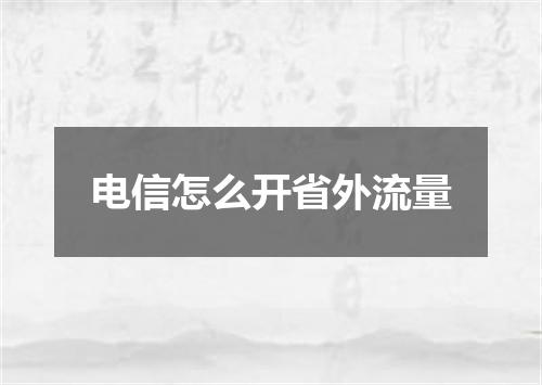 电信怎么开省外流量