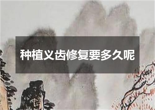 种植义齿修复要多久呢