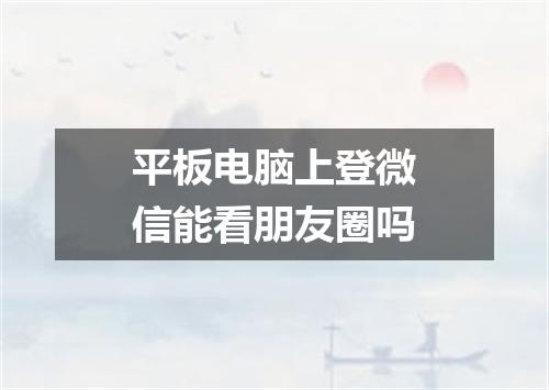 平板电脑上登微信能看朋友圈吗