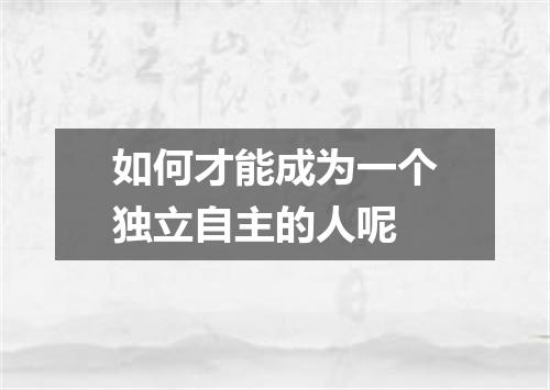 如何才能成为一个独立自主的人呢