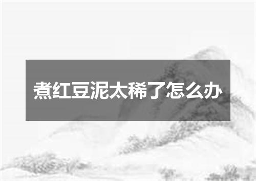 煮红豆泥太稀了怎么办