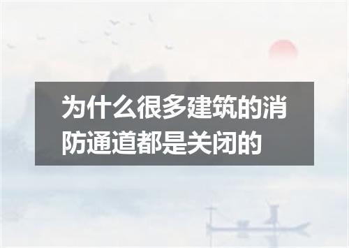为什么很多建筑的消防通道都是关闭的