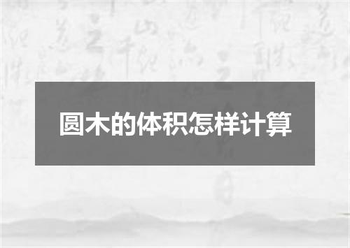 圆木的体积怎样计算