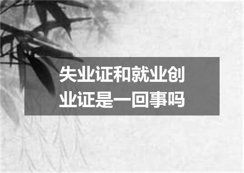 失业证和就业创业证是一回事吗