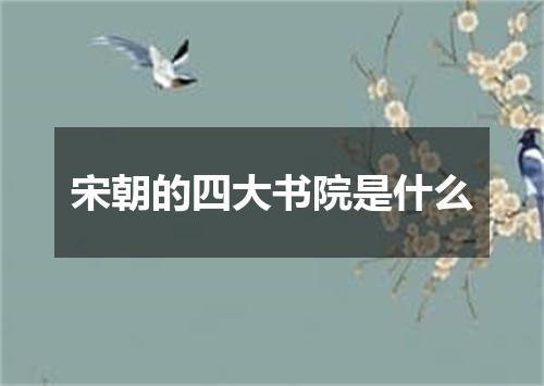 宋朝的四大书院是什么