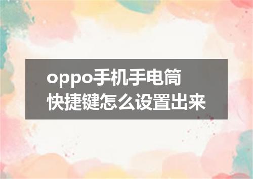 oppo手机手电筒快捷键怎么设置出来