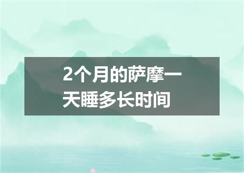 2个月的萨摩一天睡多长时间