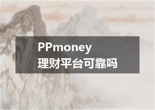 PPmoney理财平台可靠吗