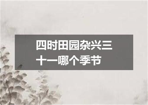 四时田园杂兴三十一哪个季节