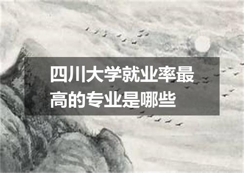 四川大学就业率最高的专业是哪些