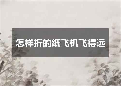 怎样折的纸飞机飞得远