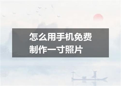 怎么用手机免费制作一寸照片