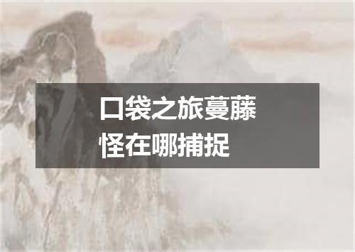 口袋之旅蔓藤怪在哪捕捉