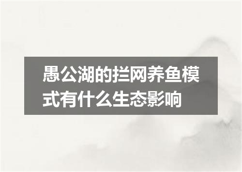 愚公湖的拦网养鱼模式有什么生态影响