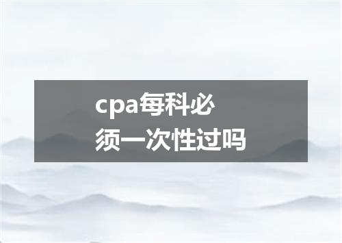 cpa每科必须一次性过吗