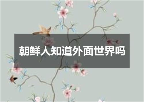 朝鲜人知道外面世界吗