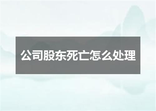 公司股东死亡怎么处理
