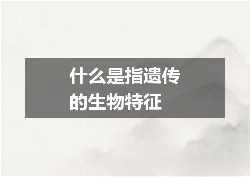 什么是指遗传的生物特征