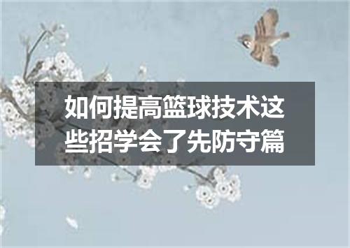 如何提高篮球技术这些招学会了先防守篇