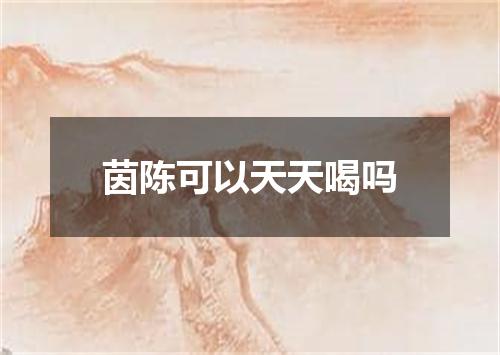 茵陈可以天天喝吗