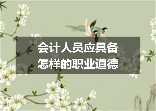 会计人员应具备怎样的职业道德
