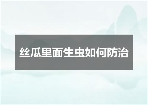 丝瓜里面生虫如何防治