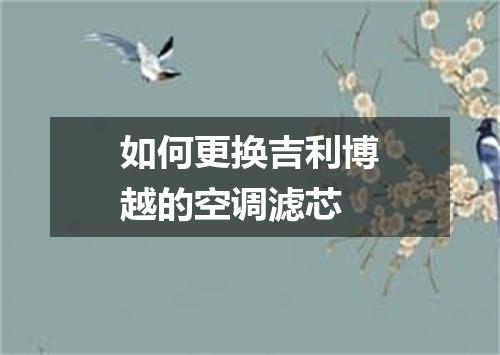 如何更换吉利博越的空调滤芯