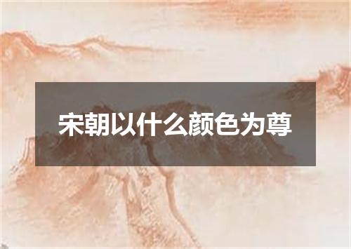 宋朝以什么颜色为尊