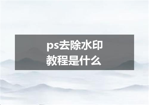 ps去除水印教程是什么