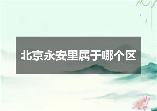 北京永安里属于哪个区