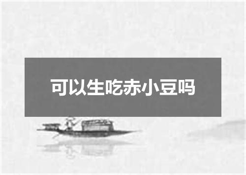 可以生吃赤小豆吗